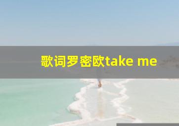 歌词罗密欧take me